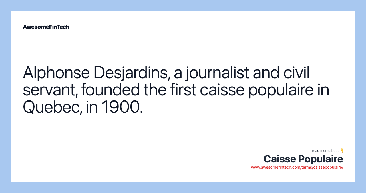 Alphonse Desjardins, a journalist and civil servant, founded the first caisse populaire in Quebec, in 1900.