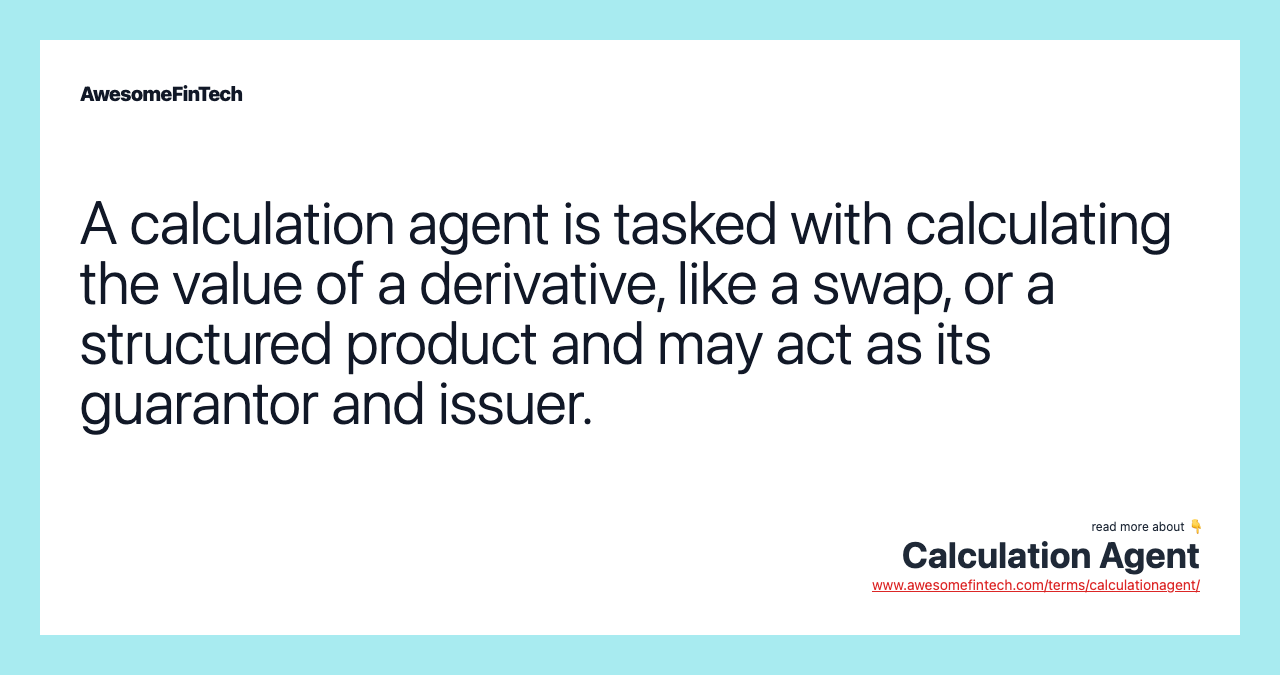 A calculation agent is tasked with calculating the value of a derivative, like a swap, or a structured product and may act as its guarantor and issuer.