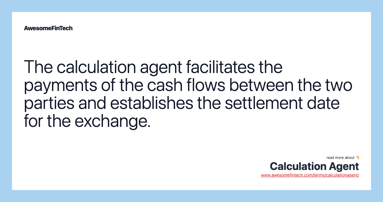 The calculation agent facilitates the payments of the cash flows between the two parties and establishes the settlement date for the exchange.