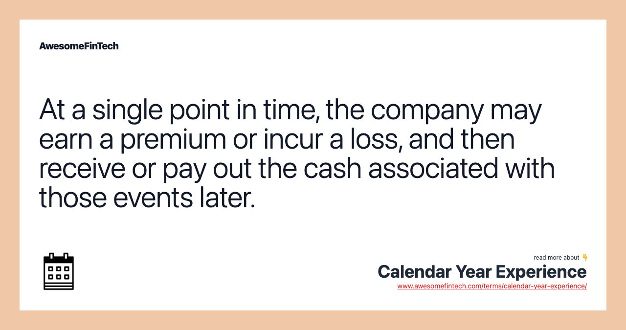 At a single point in time, the company may earn a premium or incur a loss, and then receive or pay out the cash associated with those events later.