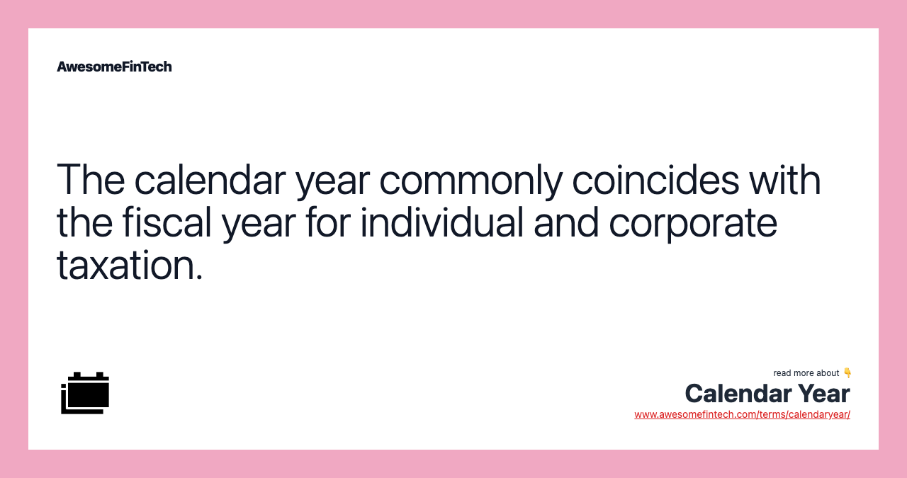 The calendar year commonly coincides with the fiscal year for individual and corporate taxation.