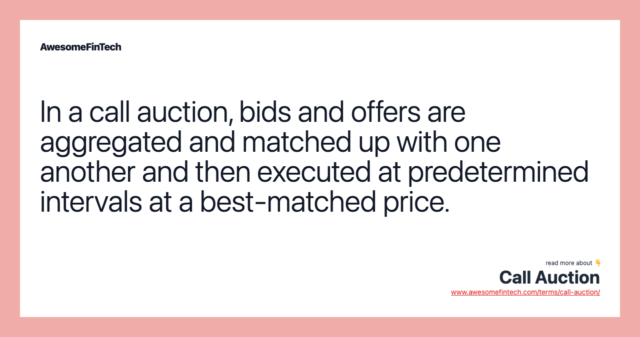 In a call auction, bids and offers are aggregated and matched up with one another and then executed at predetermined intervals at a best-matched price.