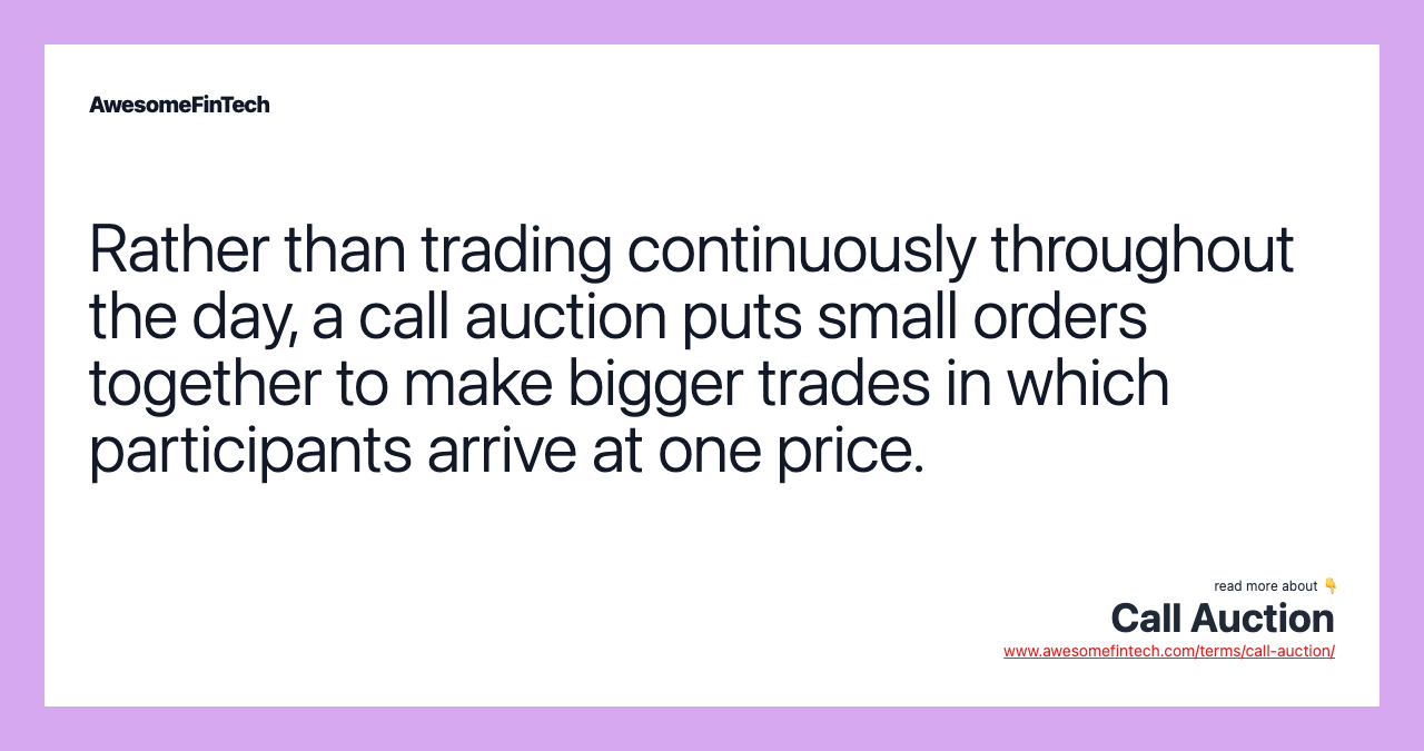 Rather than trading continuously throughout the day, a call auction puts small orders together to make bigger trades in which participants arrive at one price.