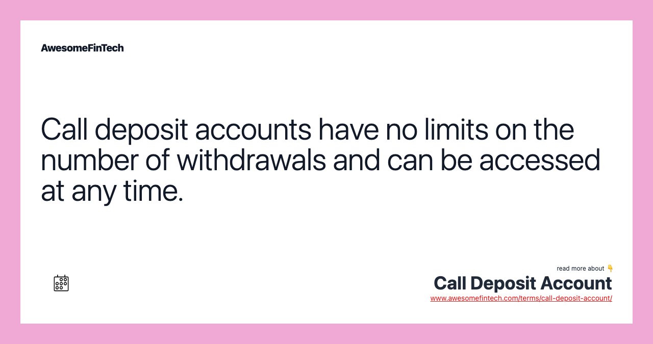 Call deposit accounts have no limits on the number of withdrawals and can be accessed at any time.