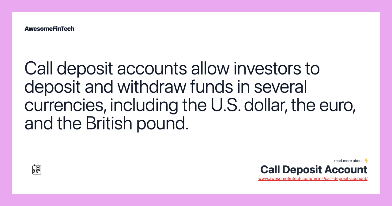 Call deposit accounts allow investors to deposit and withdraw funds in several currencies, including the U.S. dollar, the euro, and the British pound.