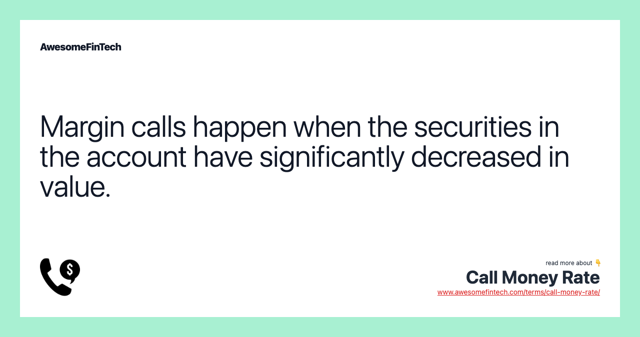 Margin calls happen when the securities in the account have significantly decreased in value.