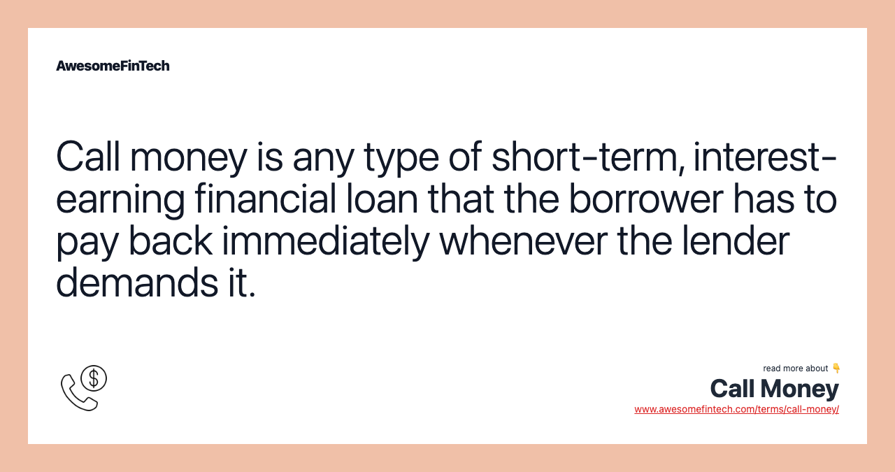 Call money is any type of short-term, interest-earning financial loan that the borrower has to pay back immediately whenever the lender demands it.