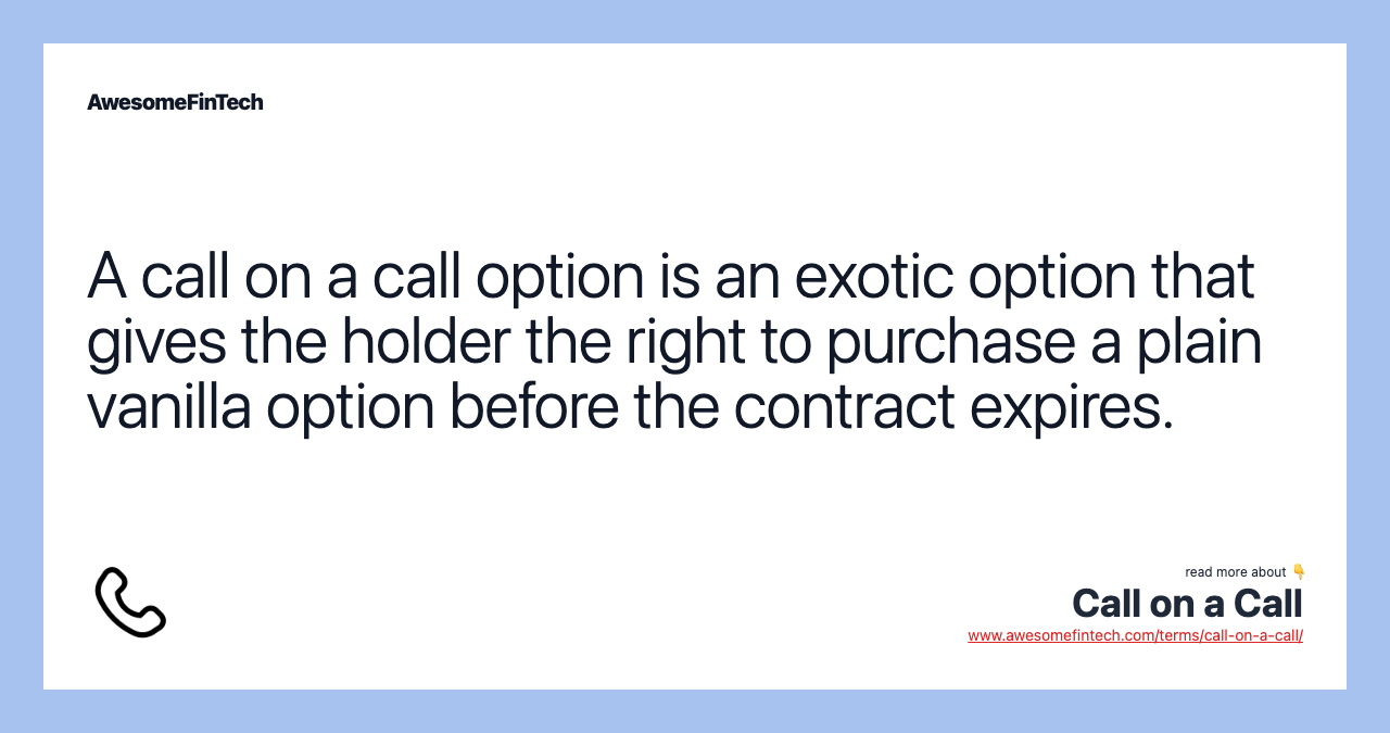A call on a call option is an exotic option that gives the holder the right to purchase a plain vanilla option before the contract expires.