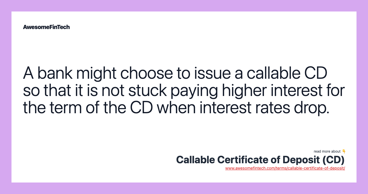 A bank might choose to issue a callable CD so that it is not stuck paying higher interest for the term of the CD when interest rates drop.