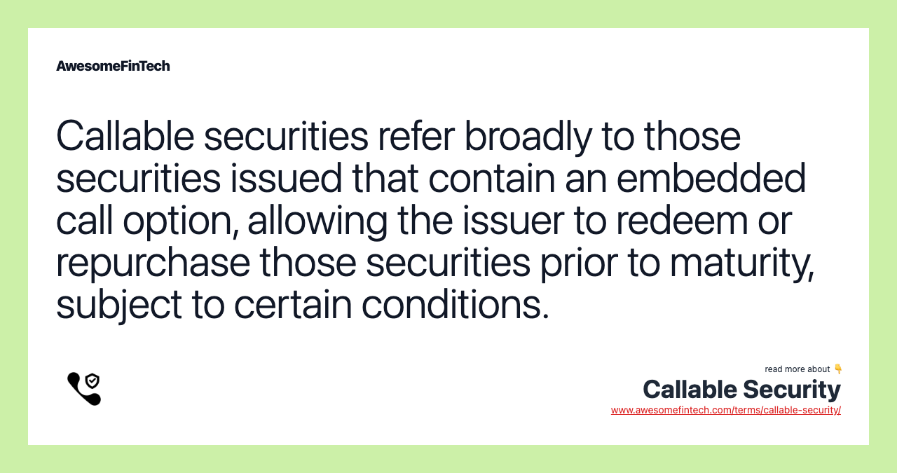 Callable securities refer broadly to those securities issued that contain an embedded call option, allowing the issuer to redeem or repurchase those securities prior to maturity, subject to certain conditions.