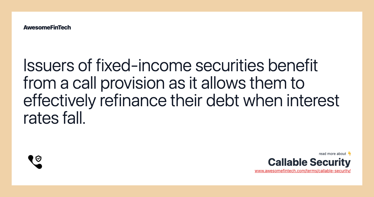 Issuers of fixed-income securities benefit from a call provision as it allows them to effectively refinance their debt when interest rates fall.