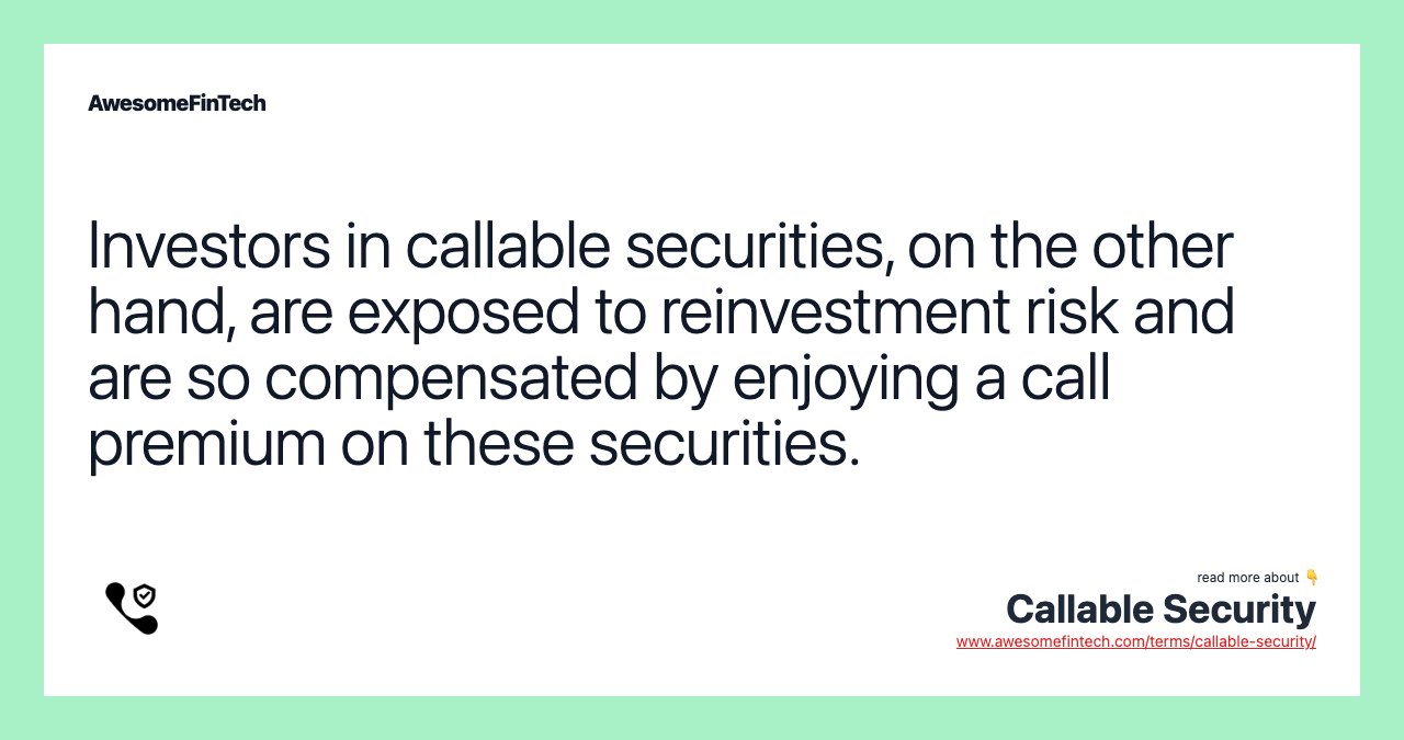 Investors in callable securities, on the other hand, are exposed to reinvestment risk and are so compensated by enjoying a call premium on these securities.
