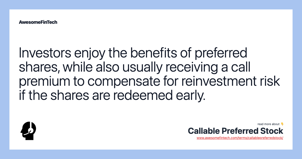 Investors enjoy the benefits of preferred shares, while also usually receiving a call premium to compensate for reinvestment risk if the shares are redeemed early.