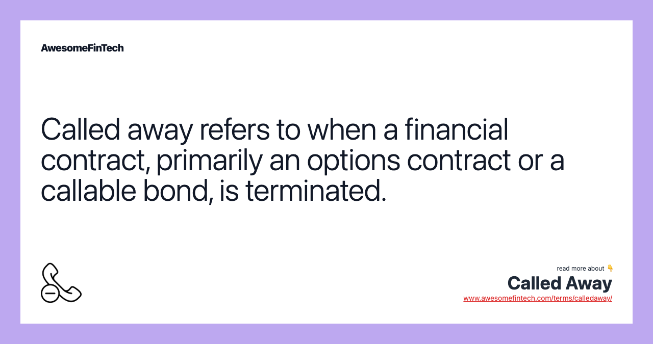 Called away refers to when a financial contract, primarily an options contract or a callable bond, is terminated.