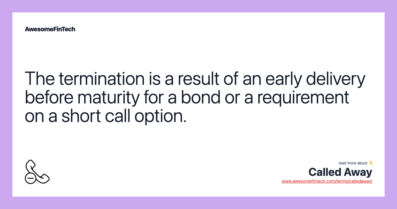 The termination is a result of an early delivery before maturity for a bond or a requirement on a short call option.