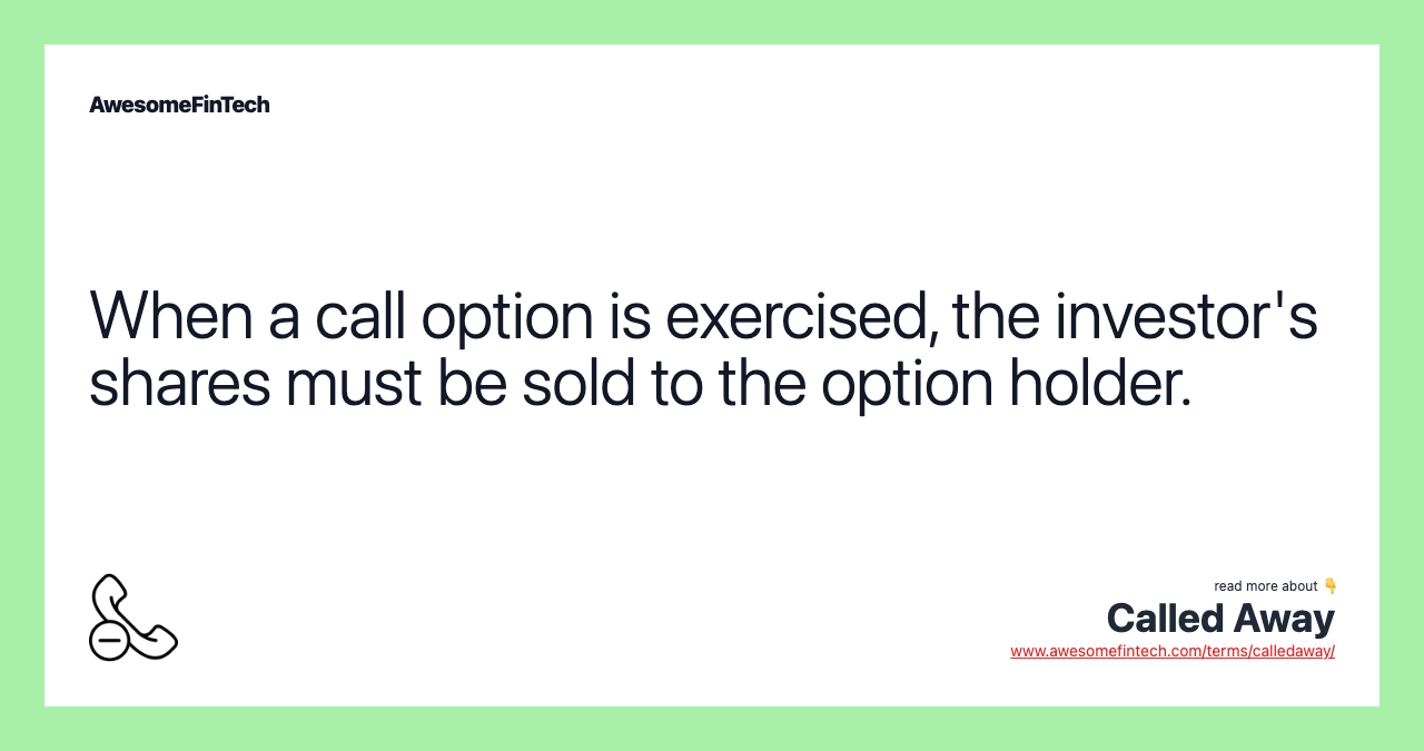 When a call option is exercised, the investor's shares must be sold to the option holder.