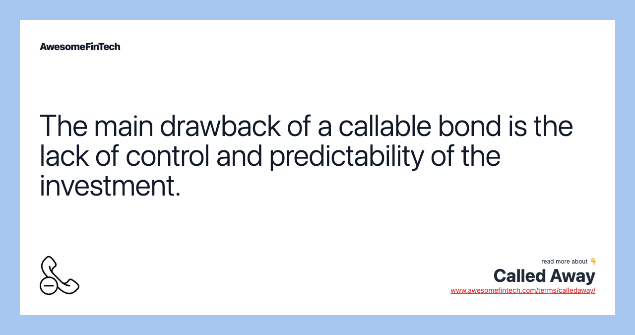 The main drawback of a callable bond is the lack of control and predictability of the investment.