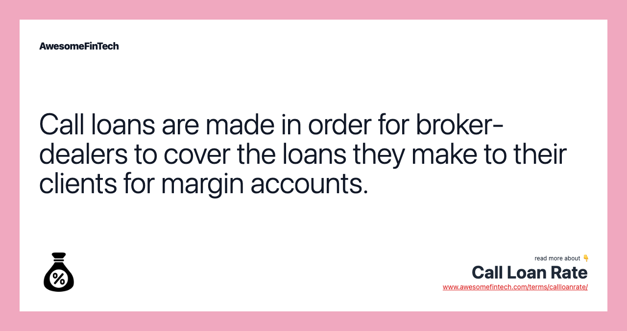 Call loans are made in order for broker-dealers to cover the loans they make to their clients for margin accounts.