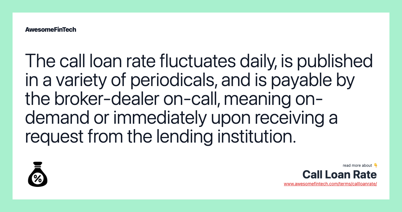 The call loan rate fluctuates daily, is published in a variety of periodicals, and is payable by the broker-dealer on-call, meaning on-demand or immediately upon receiving a request from the lending institution.
