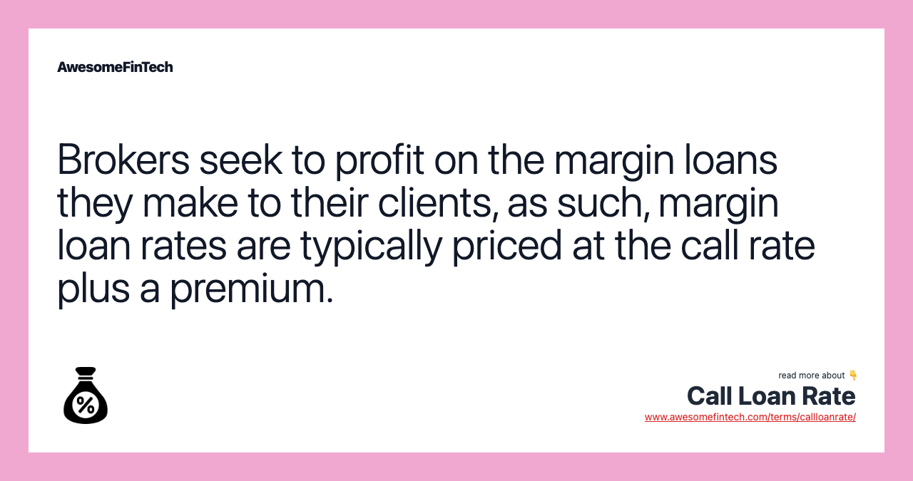 Brokers seek to profit on the margin loans they make to their clients, as such, margin loan rates are typically priced at the call rate plus a premium.