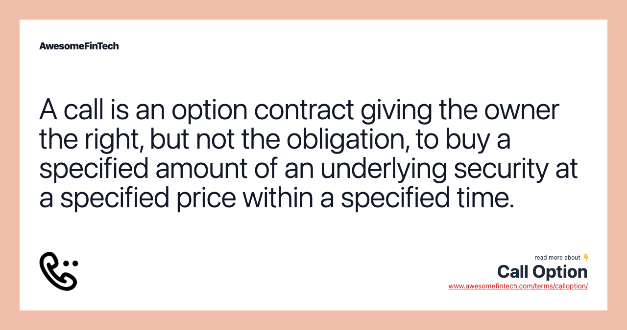 A call is an option contract giving the owner the right, but not the obligation, to buy a specified amount of an underlying security at a specified price within a specified time.