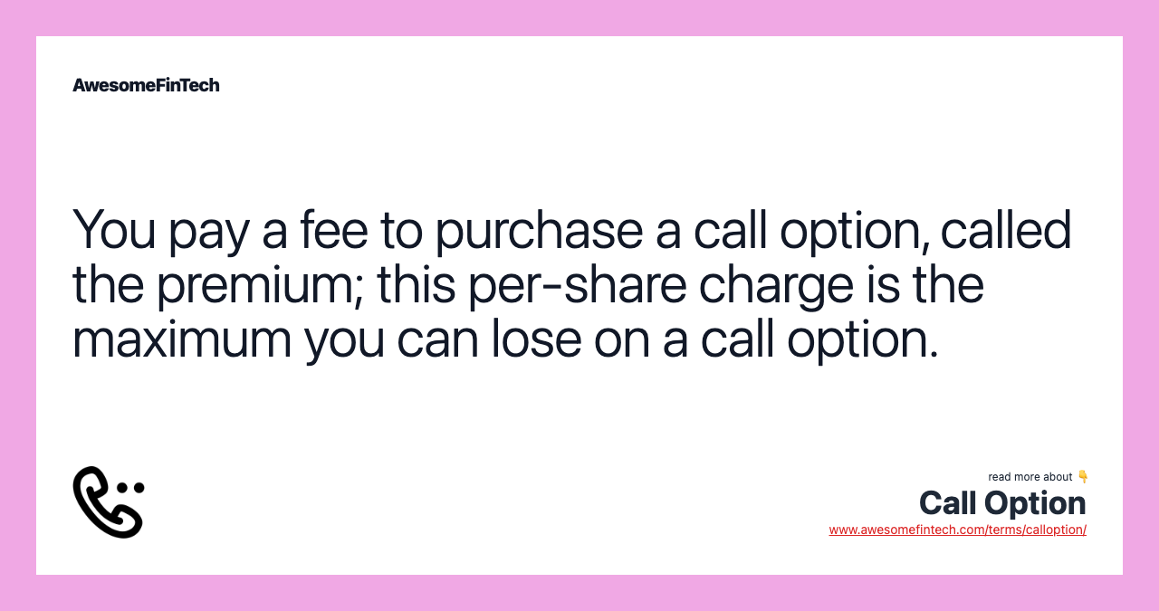 You pay a fee to purchase a call option, called the premium; this per-share charge is the maximum you can lose on a call option.