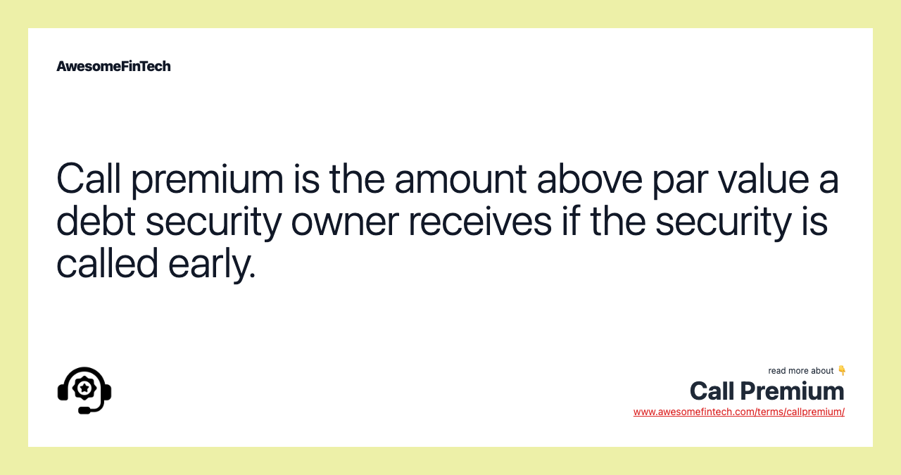 Call premium is the amount above par value a debt security owner receives if the security is called early.
