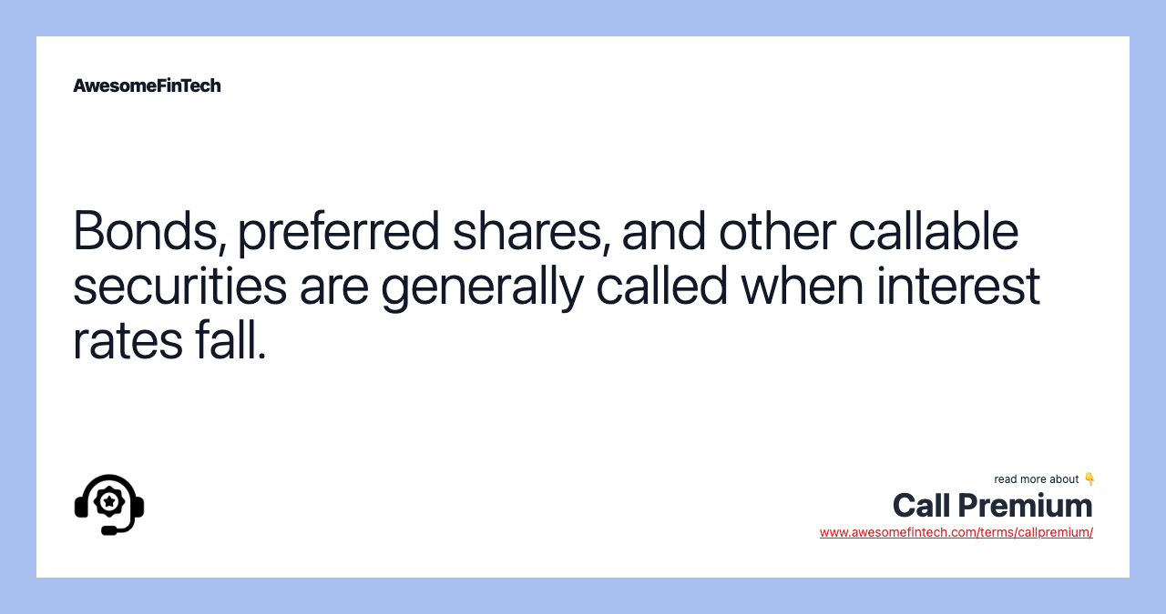 Bonds, preferred shares, and other callable securities are generally called when interest rates fall.