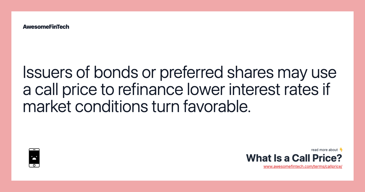 Issuers of bonds or preferred shares may use a call price to refinance lower interest rates if market conditions turn favorable.