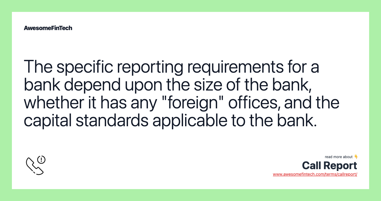 The specific reporting requirements for a bank depend upon the size of the bank, whether it has any "foreign" offices, and the capital standards applicable to the bank.