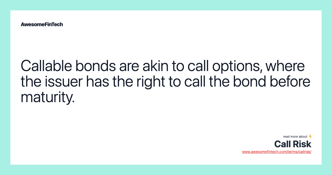 Callable bonds are akin to call options, where the issuer has the right to call the bond before maturity.