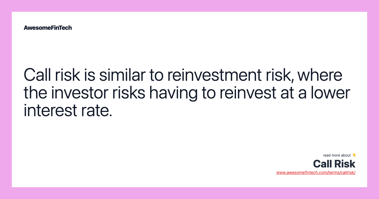 Call risk is similar to reinvestment risk, where the investor risks having to reinvest at a lower interest rate.