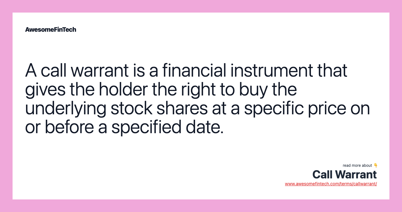 A call warrant is a financial instrument that gives the holder the right to buy the underlying stock shares at a specific price on or before a specified date.