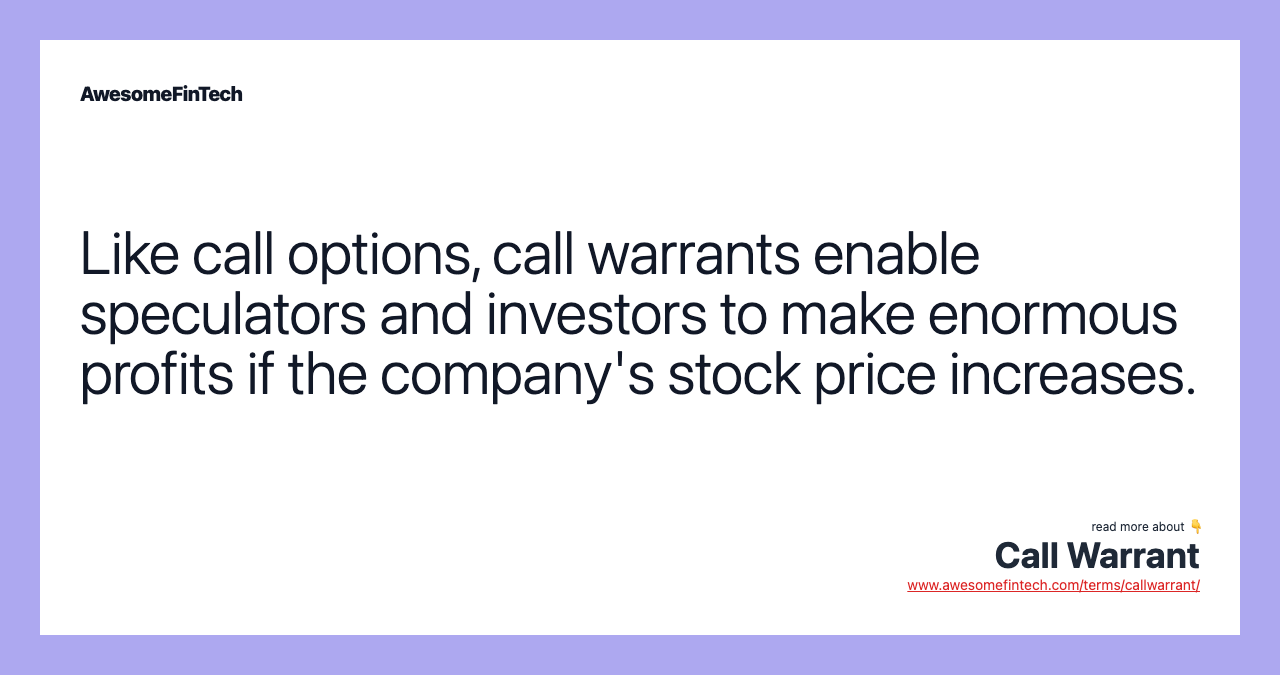 Like call options, call warrants enable speculators and investors to make enormous profits if the company's stock price increases.