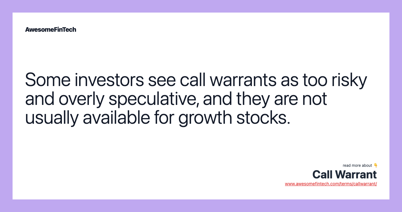 Some investors see call warrants as too risky and overly speculative, and they are not usually available for growth stocks.