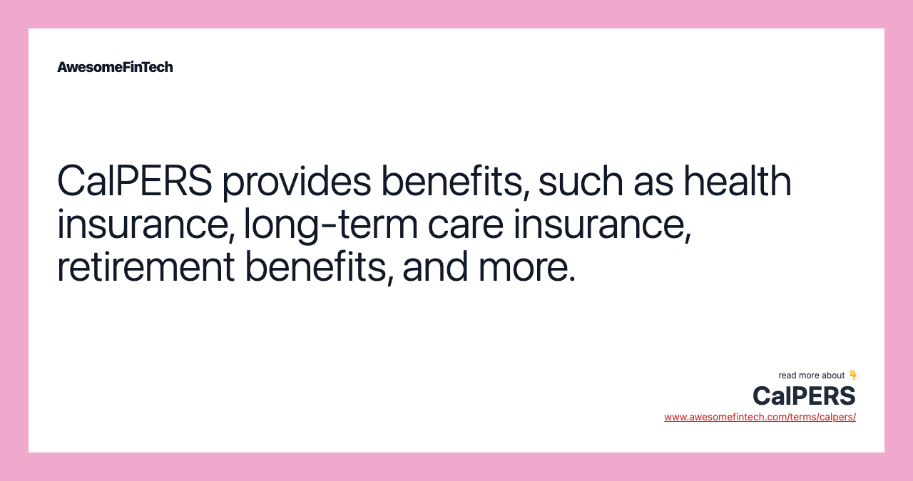 CalPERS provides benefits, such as health insurance, long-term care insurance, retirement benefits, and more.