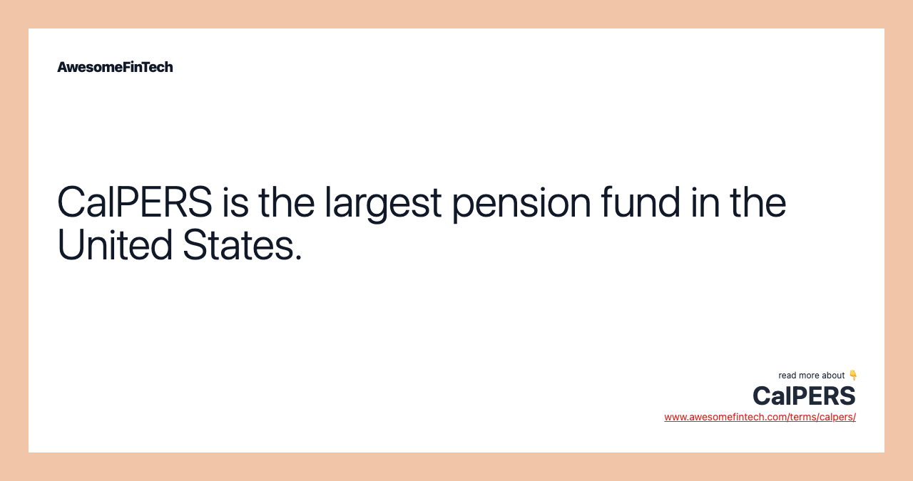 CalPERS is the largest pension fund in the United States.