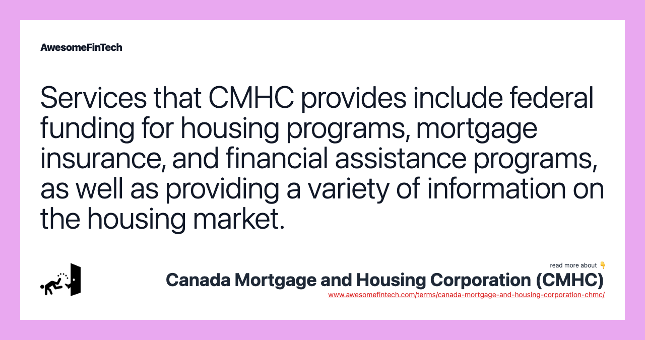 Services that CMHC provides include federal funding for housing programs, mortgage insurance, and financial assistance programs, as well as providing a variety of information on the housing market.