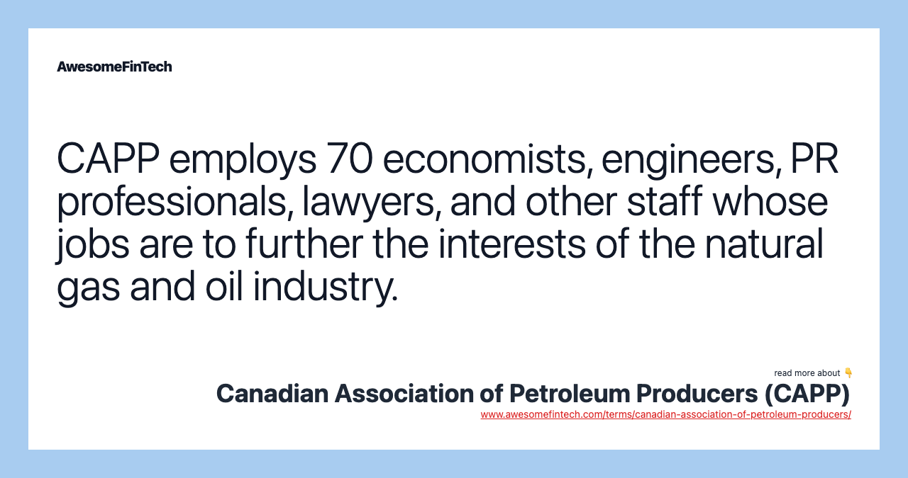 CAPP employs 70 economists, engineers, PR professionals, lawyers, and other staff whose jobs are to further the interests of the natural gas and oil industry.