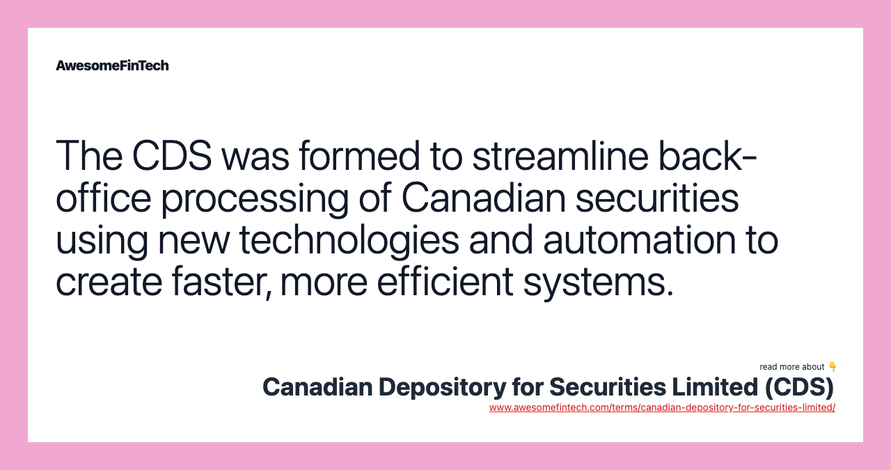 The CDS was formed to streamline back-office processing of Canadian securities using new technologies and automation to create faster, more efficient systems.