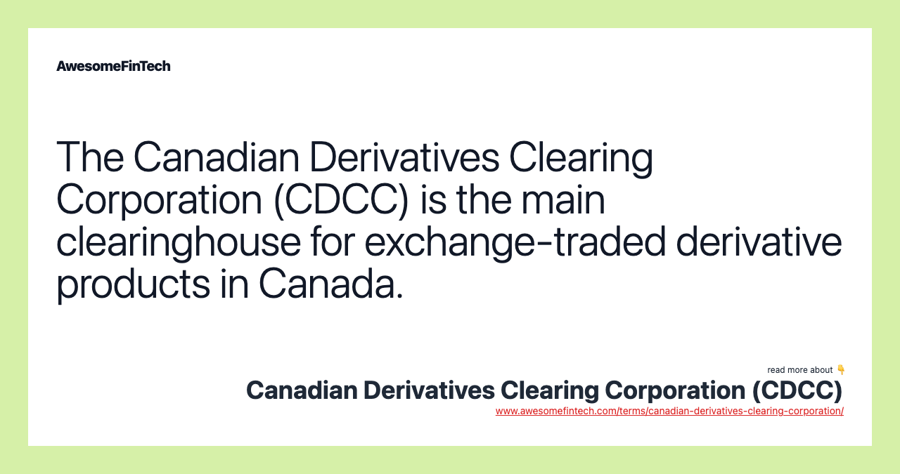 The Canadian Derivatives Clearing Corporation (CDCC) is the main clearinghouse for exchange-traded derivative products in Canada.