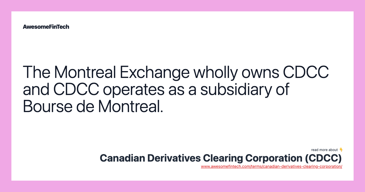 The Montreal Exchange wholly owns CDCC and CDCC operates as a subsidiary of Bourse de Montreal.