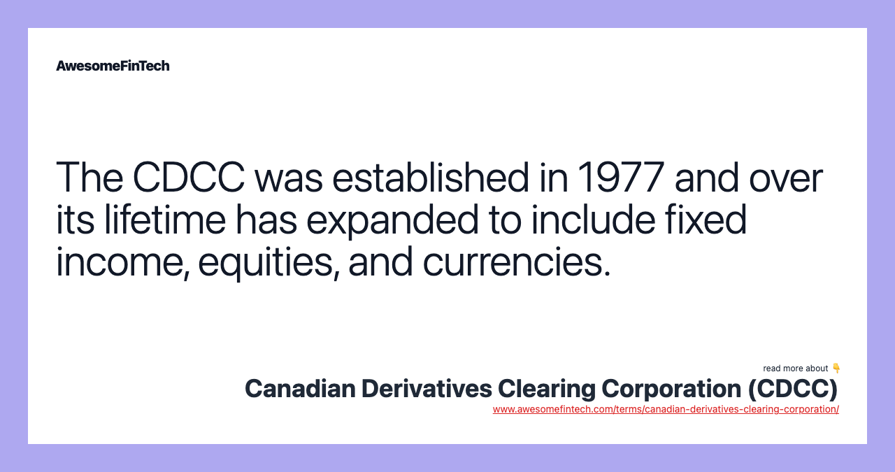 The CDCC was established in 1977 and over its lifetime has expanded to include fixed income, equities, and currencies.