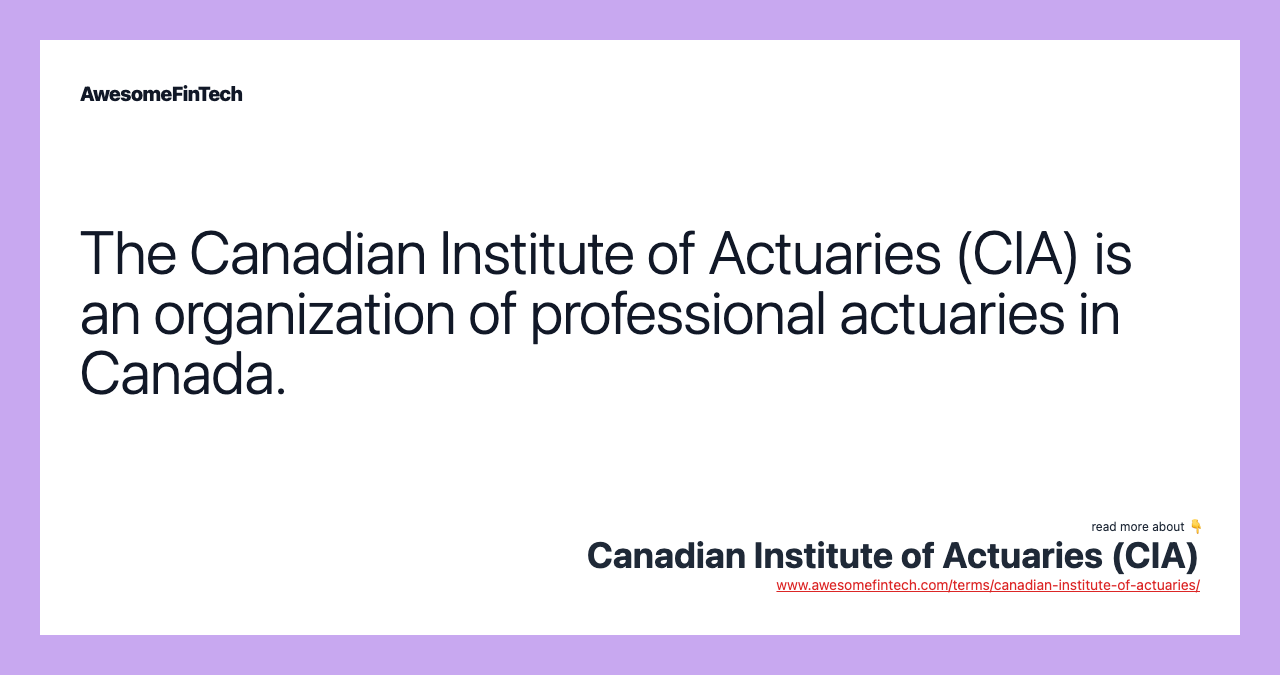 The Canadian Institute of Actuaries (CIA) is an organization of professional actuaries in Canada.