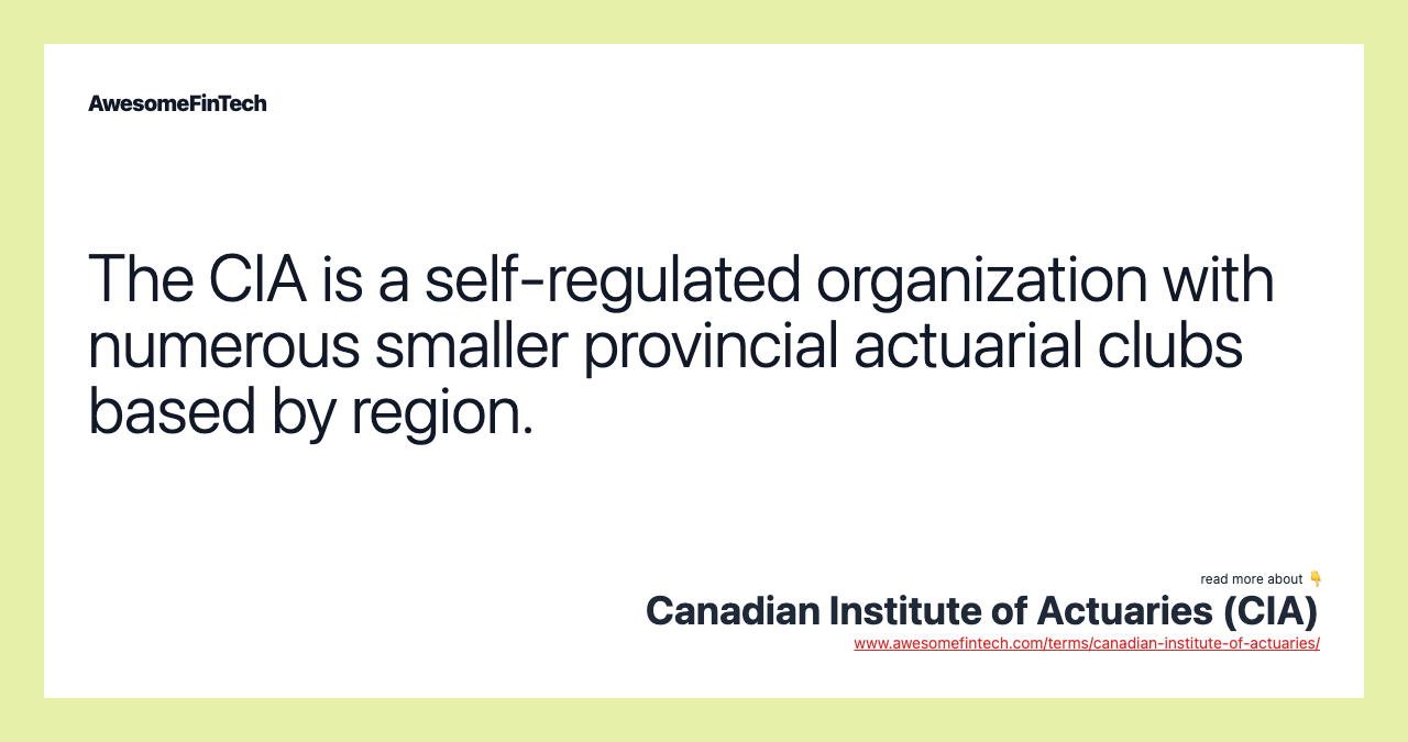 The CIA is a self-regulated organization with numerous smaller provincial actuarial clubs based by region.