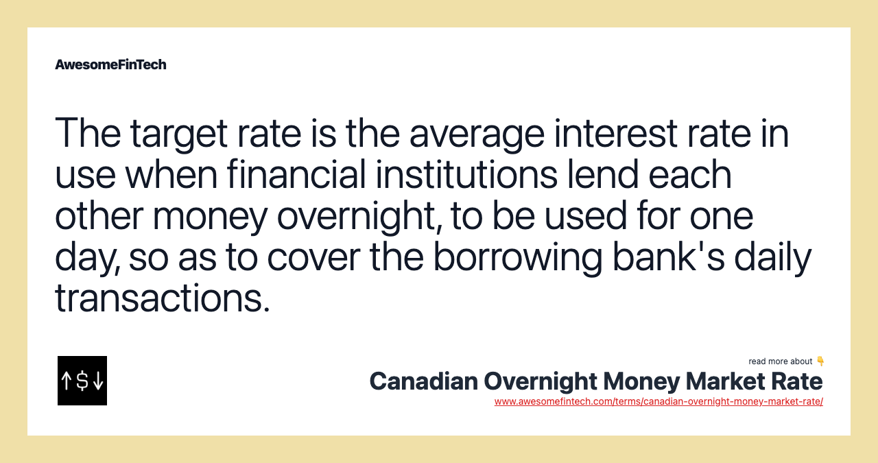 The target rate is the average interest rate in use when financial institutions lend each other money overnight, to be used for one day, so as to cover the borrowing bank's daily transactions.