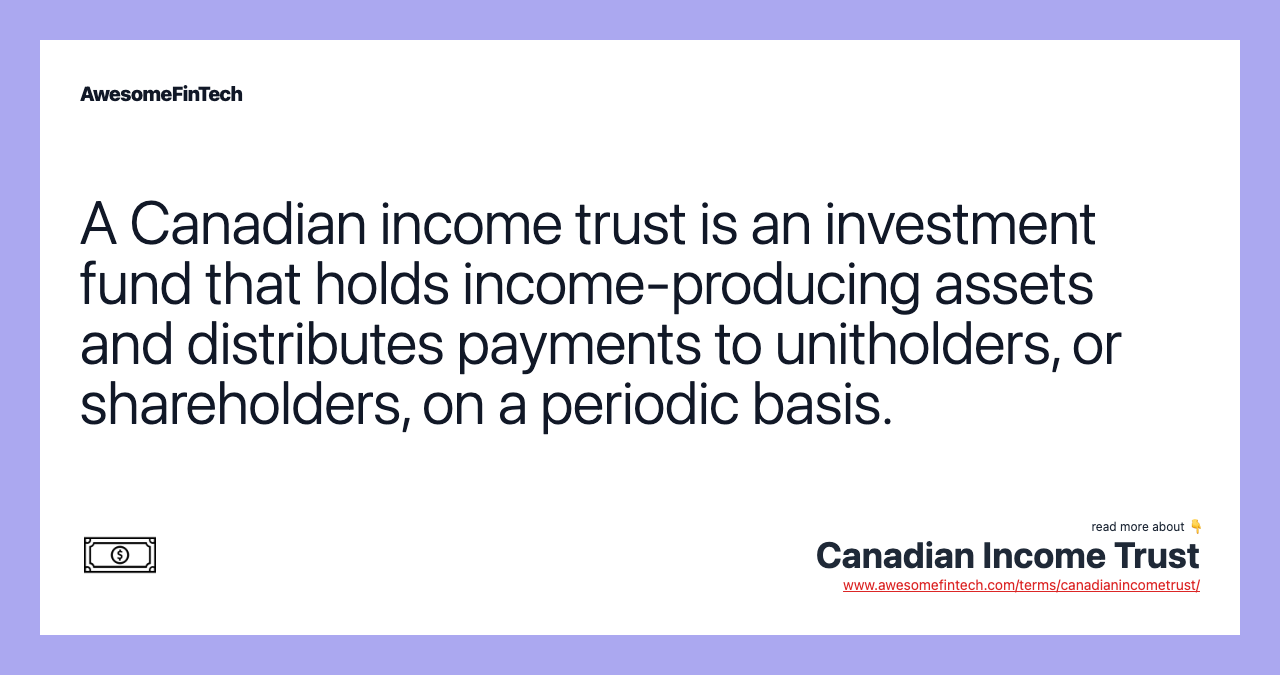 A Canadian income trust is an investment fund that holds income-producing assets and distributes payments to unitholders, or shareholders, on a periodic basis.