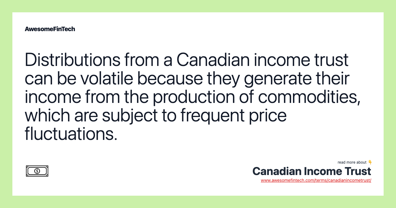 Distributions from a Canadian income trust can be volatile because they generate their income from the production of commodities, which are subject to frequent price fluctuations.