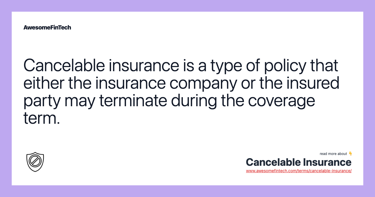 Cancelable insurance is a type of policy that either the insurance company or the insured party may terminate during the coverage term.