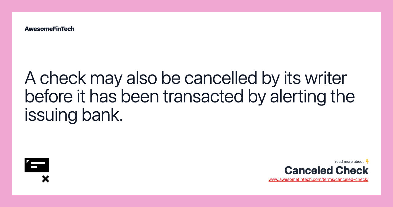 A check may also be cancelled by its writer before it has been transacted by alerting the issuing bank.